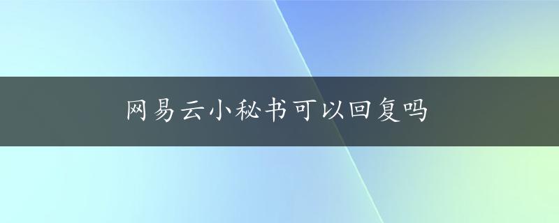 网易云小秘书可以回复吗