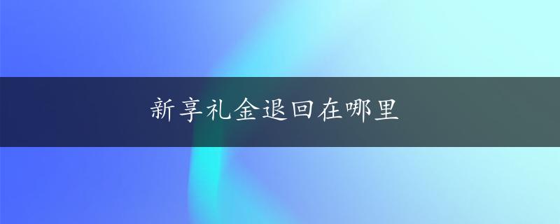 新享礼金退回在哪里