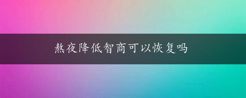 熬夜降低智商可以恢复吗