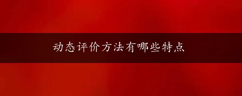 动态评价方法有哪些特点