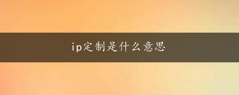 ip定制是什么意思