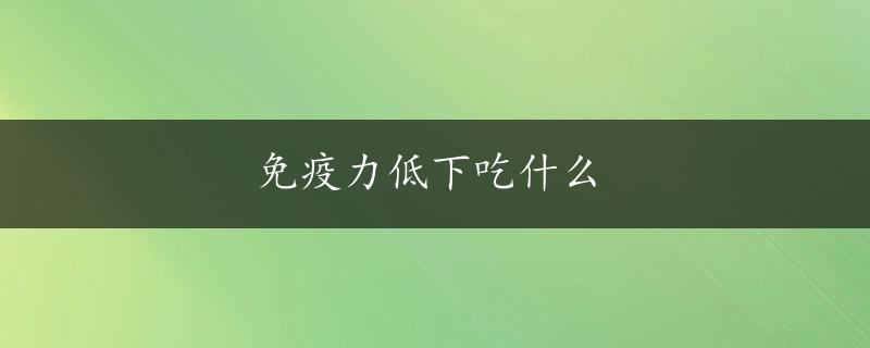 免疫力低下吃什么