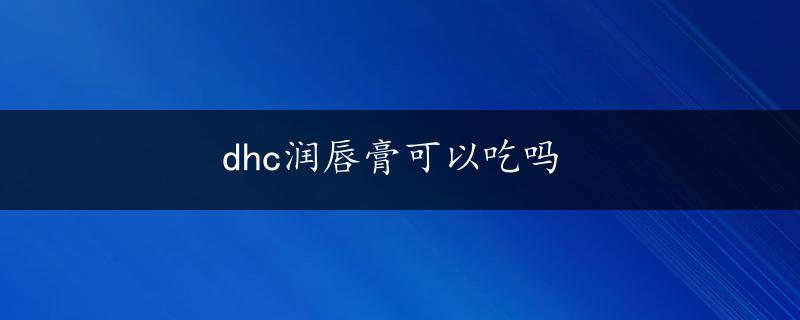 dhc润唇膏可以吃吗