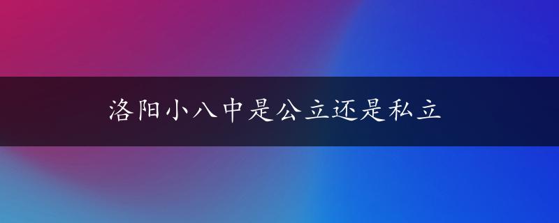 洛阳小八中是公立还是私立