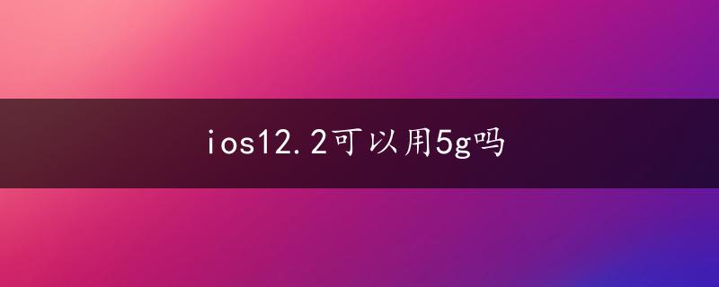 ios12.2可以用5g吗