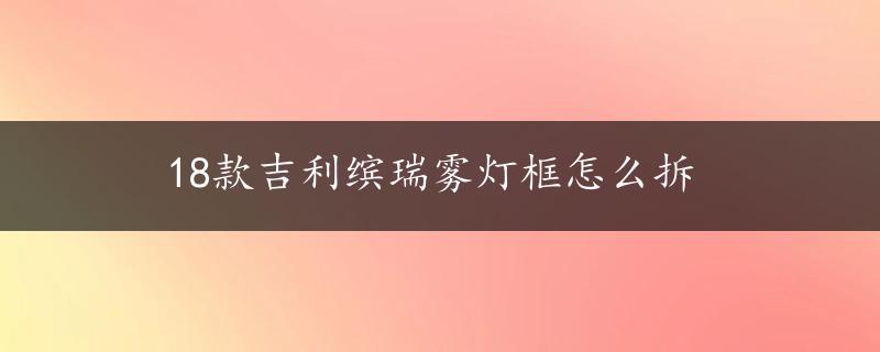 18款吉利缤瑞雾灯框怎么拆