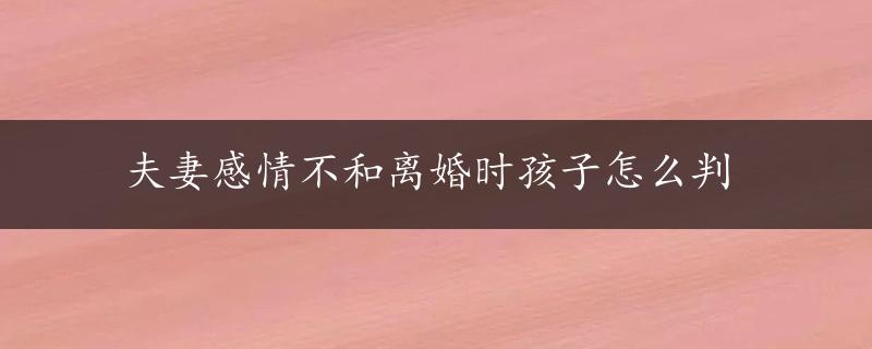 夫妻感情不和离婚时孩子怎么判