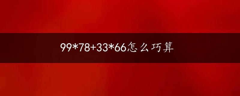 99*78+33*66怎么巧算