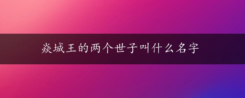 焱城王的两个世子叫什么名字