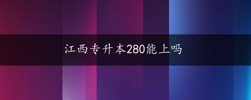 江西专升本280能上吗