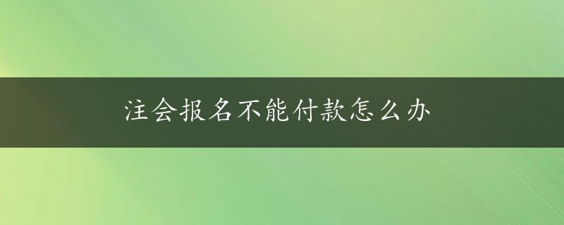 注会报名不能付款怎么办