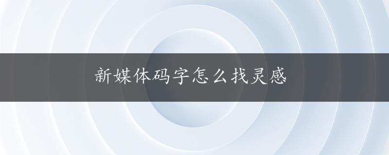 新媒体码字怎么找灵感