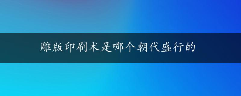 雕版印刷术是哪个朝代盛行的