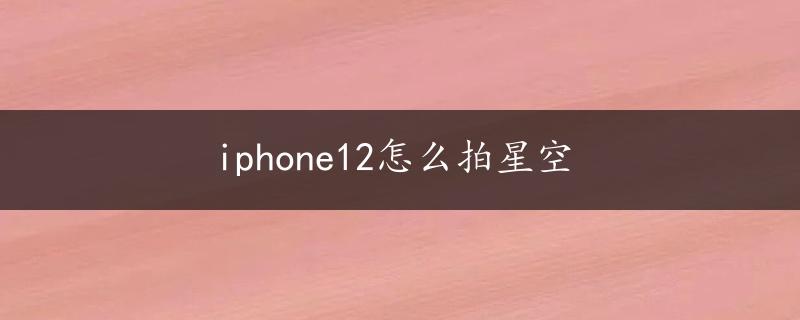 iphone12怎么拍星空