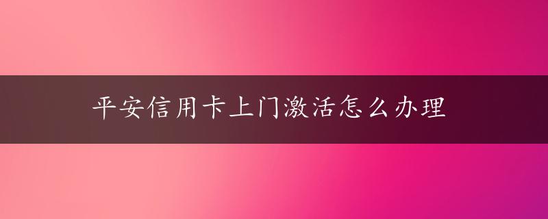 平安信用卡上门激活怎么办理