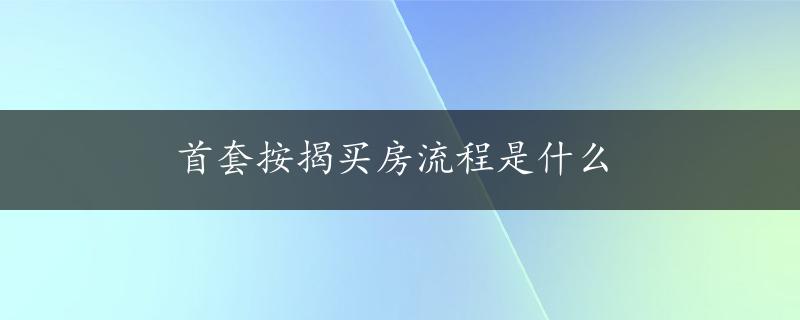 首套按揭买房流程是什么