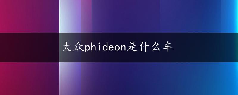 大众phideon是什么车