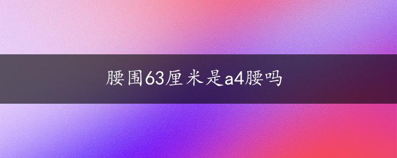 腰围63厘米是a4腰吗