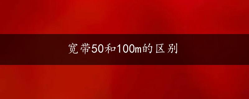 宽带50和100m的区别