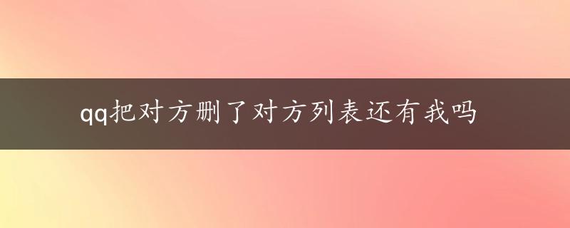 qq把对方删了对方列表还有我吗