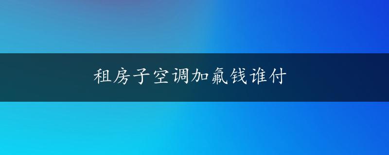 租房子空调加氟钱谁付