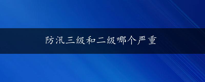 防汛三级和二级哪个严重