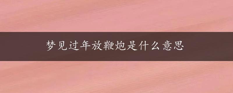 梦见过年放鞭炮是什么意思