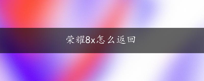 荣耀8x怎么返回