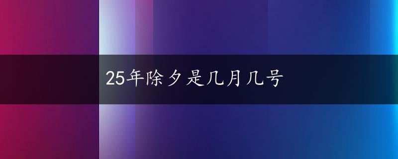 25年除夕是几月几号