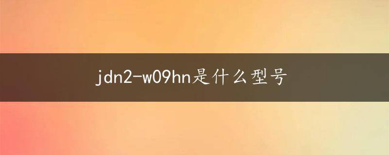 jdn2-w09hn是什么型号