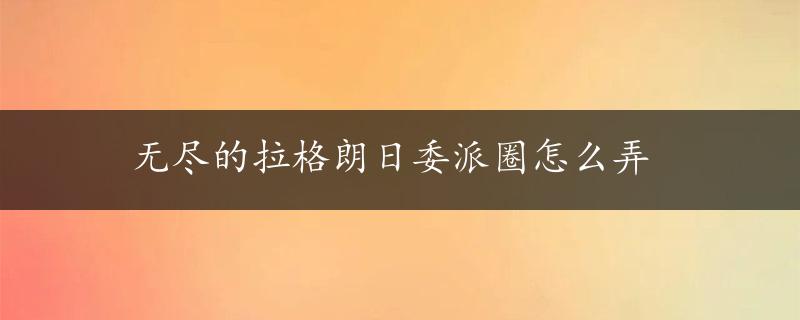 无尽的拉格朗日委派圈怎么弄