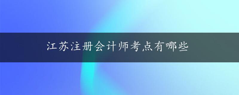 江苏注册会计师考点有哪些