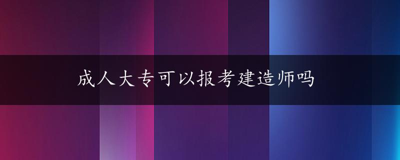 成人大专可以报考建造师吗