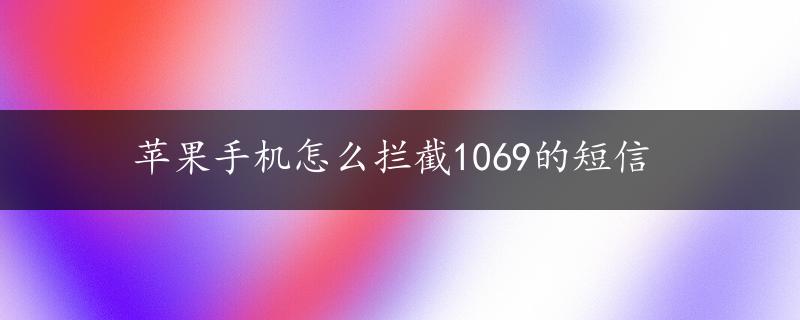 苹果手机怎么拦截1069的短信