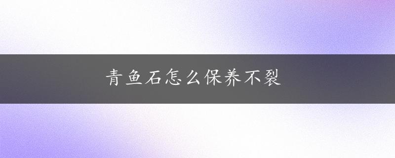 青鱼石怎么保养不裂