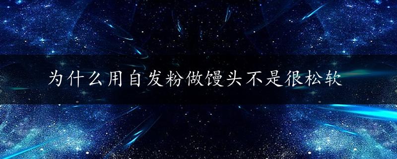 为什么用自发粉做馒头不是很松软