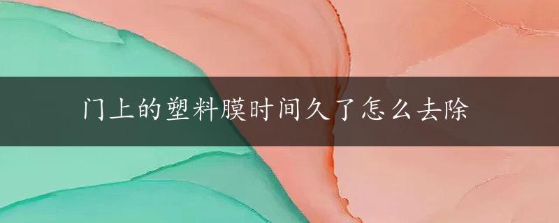 门上的塑料膜时间久了怎么去除