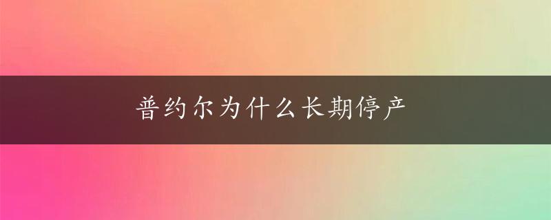 普约尔为什么长期停产