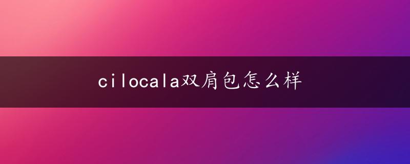 cilocala双肩包怎么样