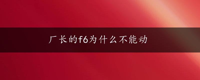 厂长的f6为什么不能动