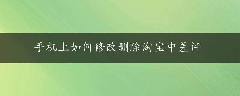 手机上如何修改删除淘宝中差评