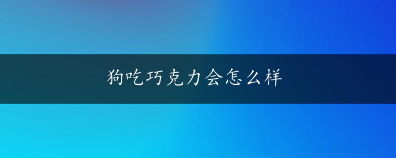 狗吃巧克力会怎么样