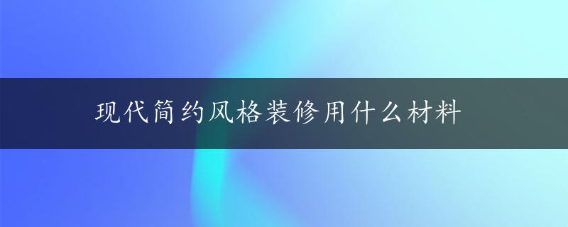 现代简约风格装修用什么材料