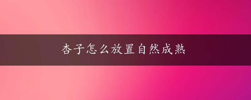 杏子怎么放置自然成熟