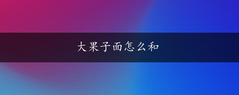 大果子面怎么和