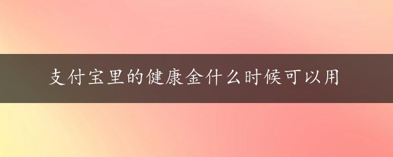 支付宝里的健康金什么时候可以用