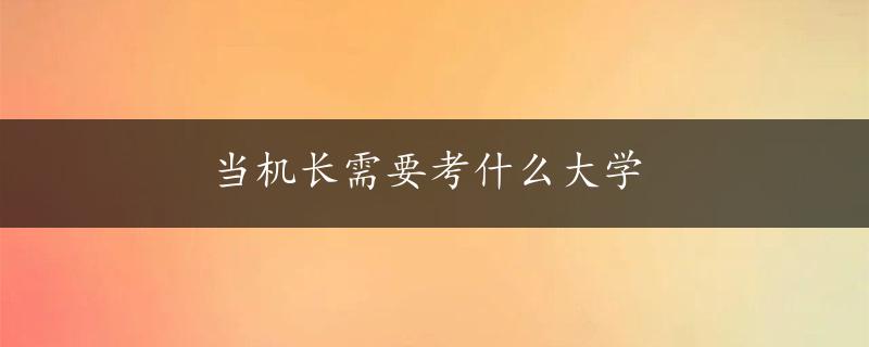 当机长需要考什么大学