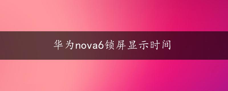 华为nova6锁屏显示时间