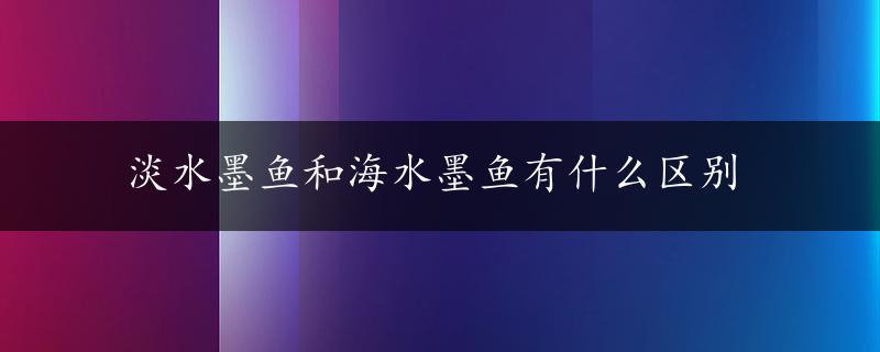 淡水墨鱼和海水墨鱼有什么区别