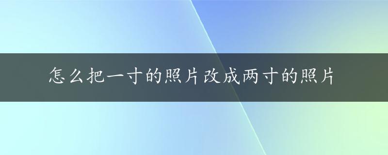 怎么把一寸的照片改成两寸的照片